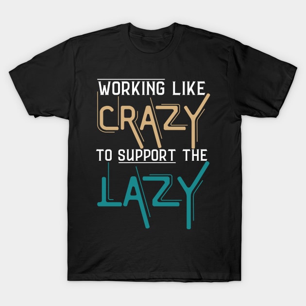 Working Like Crazy To Support The Lazy,Funny Sayings T-Shirt by JustBeSatisfied
